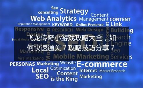 飞龙传奇小游戏攻略大全，如何快速通关？攻略技巧分享？