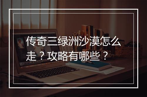 传奇三绿洲沙漠怎么走？攻略有哪些？