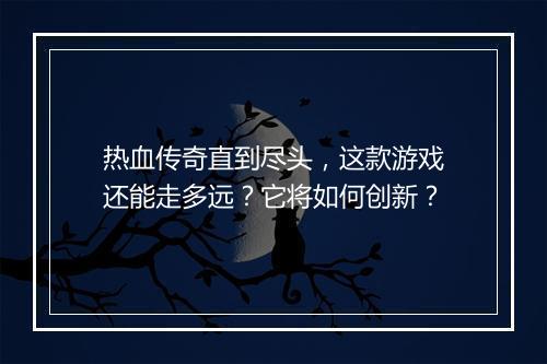 热血传奇直到尽头，这款游戏还能走多远？它将如何创新？