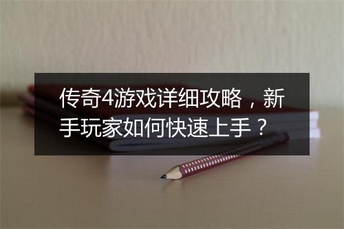 传奇4游戏详细攻略，新手玩家如何快速上手？