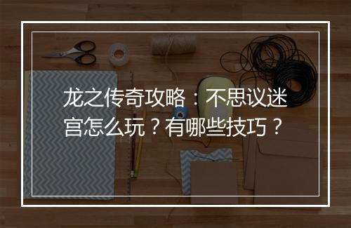 龙之传奇攻略：不思议迷宫怎么玩？有哪些技巧？