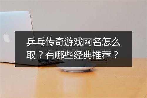 乒乓传奇游戏网名怎么取？有哪些经典推荐？