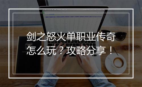 剑之怒火单职业传奇怎么玩？攻略分享！