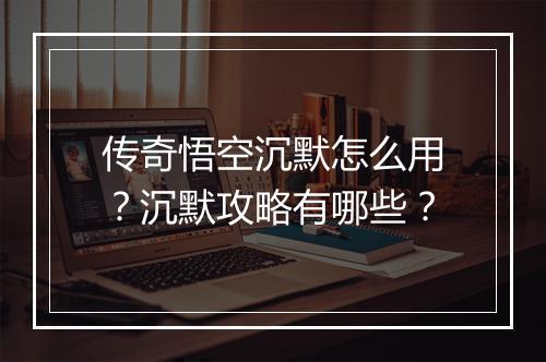 传奇悟空沉默怎么用？沉默攻略有哪些？