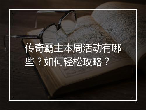 传奇霸主本周活动有哪些？如何轻松攻略？