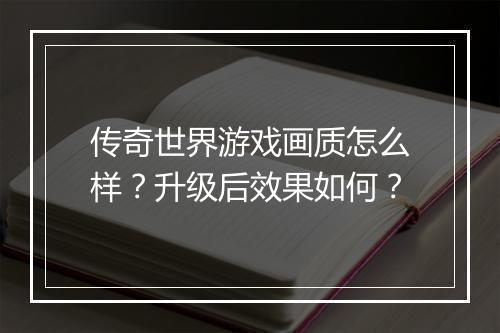 传奇世界游戏画质怎么样？升级后效果如何？