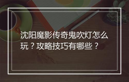 沈阳魔影传奇鬼吹灯怎么玩？攻略技巧有哪些？