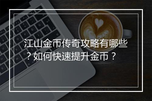 江山金币传奇攻略有哪些？如何快速提升金币？