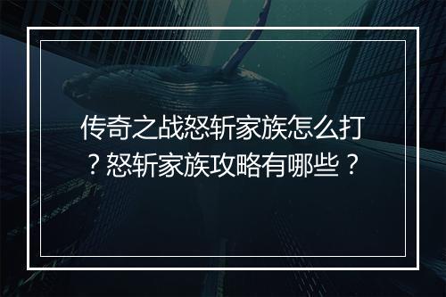 传奇之战怒斩家族怎么打？怒斩家族攻略有哪些？
