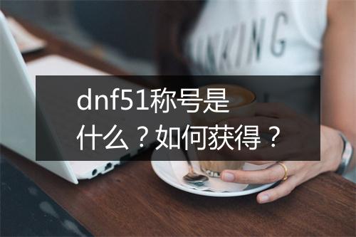 dnf51称号是什么？如何获得？