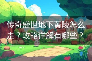 传奇盛世地下黄陵怎么走？攻略详解有哪些？