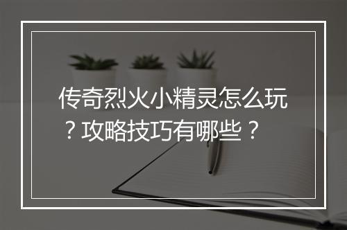 传奇烈火小精灵怎么玩？攻略技巧有哪些？