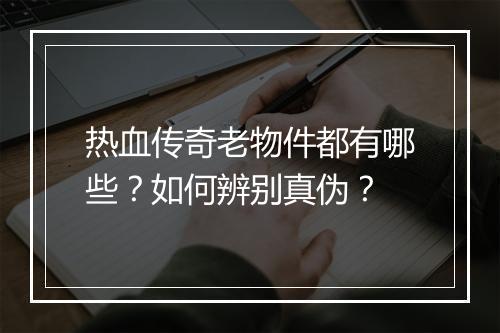 热血传奇老物件都有哪些？如何辨别真伪？