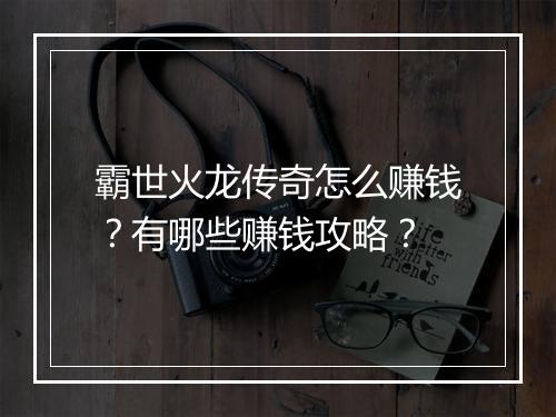 霸世火龙传奇怎么赚钱？有哪些赚钱攻略？