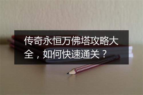 传奇永恒万佛塔攻略大全，如何快速通关？