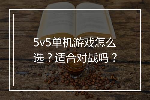 5v5单机游戏怎么选？适合对战吗？
