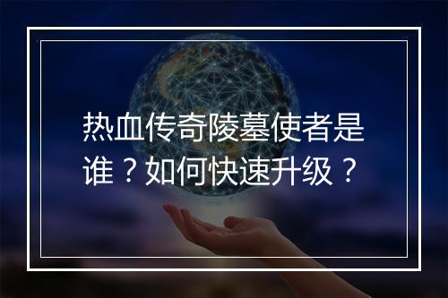 热血传奇陵墓使者是谁？如何快速升级？