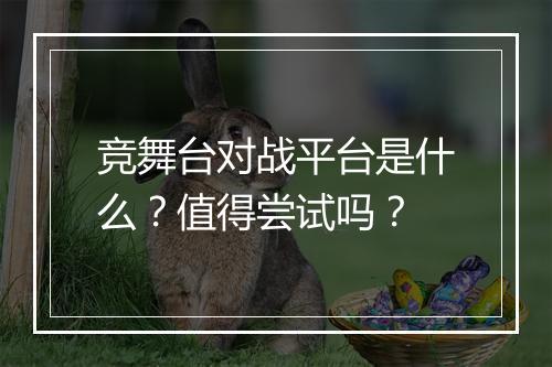 竞舞台对战平台是什么？值得尝试吗？