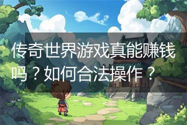 传奇世界游戏真能赚钱吗？如何合法操作？
