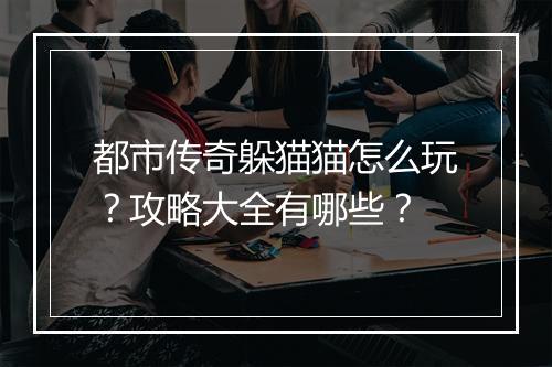 都市传奇躲猫猫怎么玩？攻略大全有哪些？