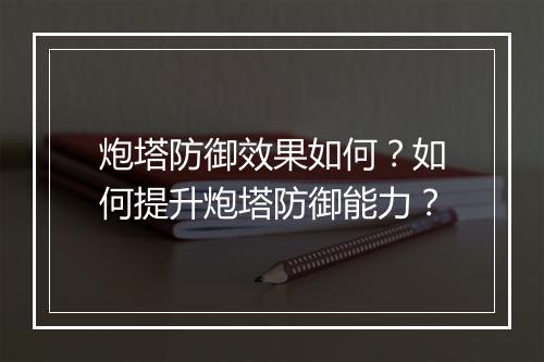 炮塔防御效果如何？如何提升炮塔防御能力？