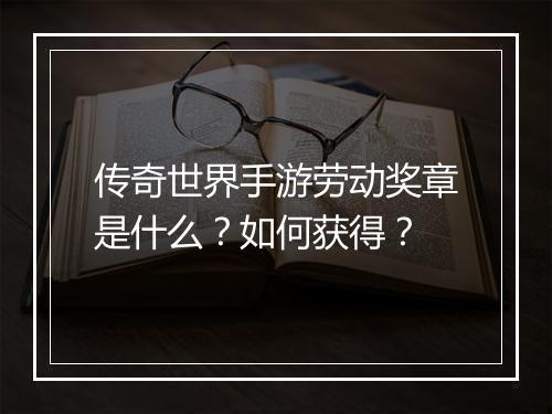 传奇世界手游劳动奖章是什么？如何获得？