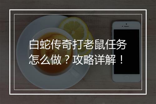 白蛇传奇打老鼠任务怎么做？攻略详解！