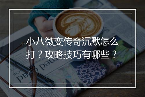 小八微变传奇沉默怎么打？攻略技巧有哪些？