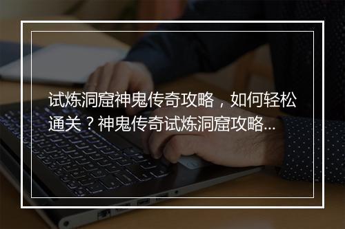 试炼洞窟神鬼传奇攻略，如何轻松通关？神鬼传奇试炼洞窟攻略大全！