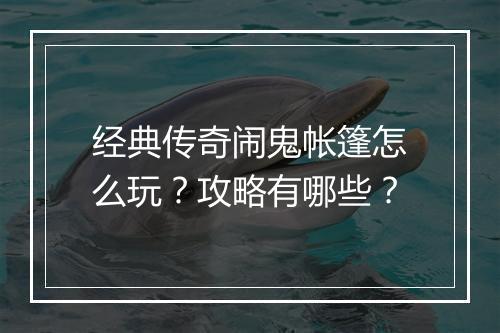 经典传奇闹鬼帐篷怎么玩？攻略有哪些？