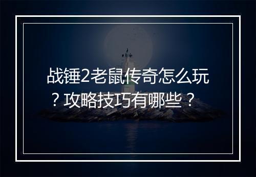 战锤2老鼠传奇怎么玩？攻略技巧有哪些？