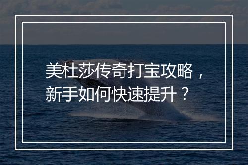 美杜莎传奇打宝攻略，新手如何快速提升？