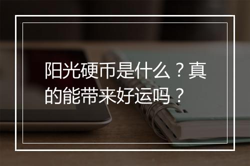 阳光硬币是什么？真的能带来好运吗？