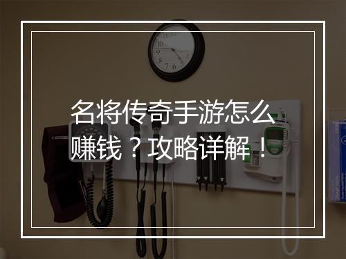 名将传奇手游怎么赚钱？攻略详解！