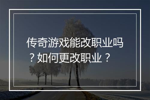 传奇游戏能改职业吗？如何更改职业？