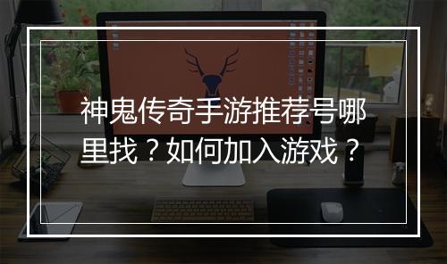 神鬼传奇手游推荐号哪里找？如何加入游戏？