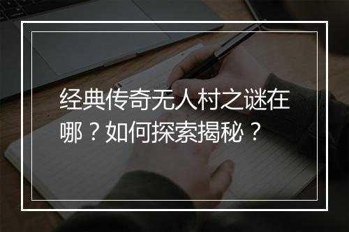 经典传奇无人村之谜在哪？如何探索揭秘？