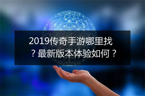 2019传奇手游哪里找？最新版本体验如何？