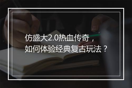 仿盛大2.0热血传奇，如何体验经典复古玩法？