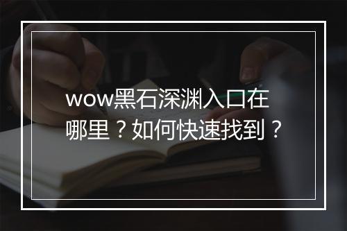 wow黑石深渊入口在哪里？如何快速找到？