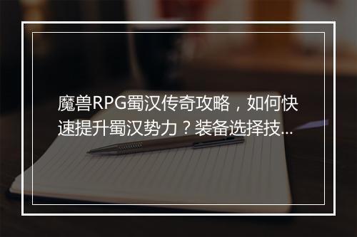 魔兽RPG蜀汉传奇攻略，如何快速提升蜀汉势力？装备选择技巧揭秘？