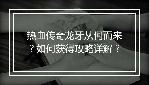 热血传奇龙牙从何而来？如何获得攻略详解？