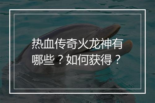 热血传奇火龙神有哪些？如何获得？