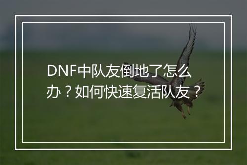 DNF中队友倒地了怎么办？如何快速复活队友？