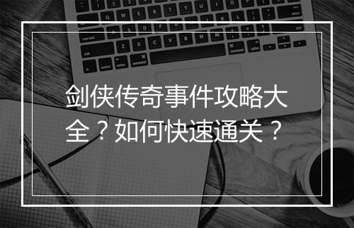 剑侠传奇事件攻略大全？如何快速通关？