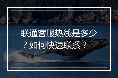 联通客服热线是多少？如何快速联系？