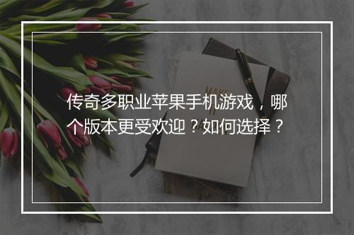 传奇多职业苹果手机游戏，哪个版本更受欢迎？如何选择？