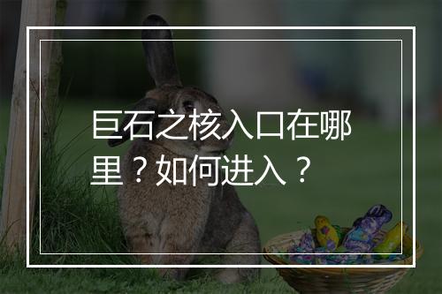 巨石之核入口在哪里？如何进入？