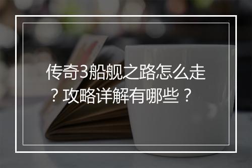传奇3船舰之路怎么走？攻略详解有哪些？