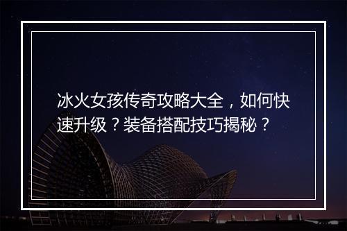 冰火女孩传奇攻略大全，如何快速升级？装备搭配技巧揭秘？